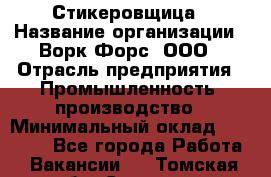 Стикеровщица › Название организации ­ Ворк Форс, ООО › Отрасль предприятия ­ Промышленность, производство › Минимальный оклад ­ 27 000 - Все города Работа » Вакансии   . Томская обл.,Северск г.